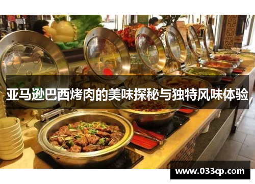 亚马逊巴西烤肉的美味探秘与独特风味体验