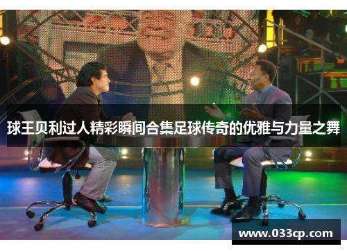 球王贝利过人精彩瞬间合集足球传奇的优雅与力量之舞