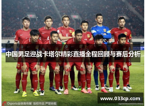 中国男足迎战卡塔尔精彩直播全程回顾与赛后分析