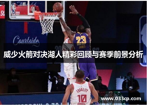 威少火箭对决湖人精彩回顾与赛季前景分析