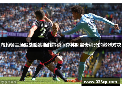 布赖顿主场迎战哈德斯菲尔德争夺英超宝贵积分的激烈对决