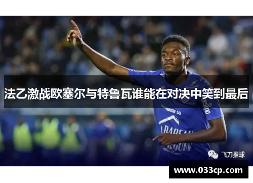 法乙激战欧塞尔与特鲁瓦谁能在对决中笑到最后
